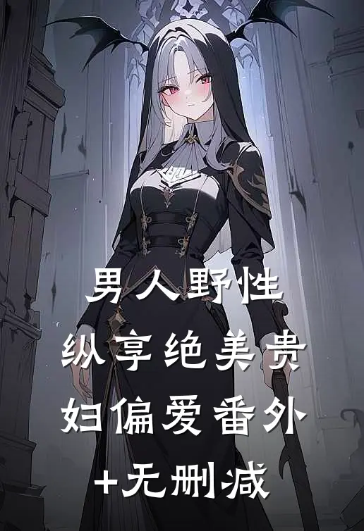 男人野性：纵享绝美贵妇偏爱番外+无删减