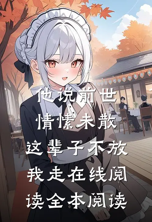 他说前世情愫未散，这辈子不放我走在线阅读全本阅读