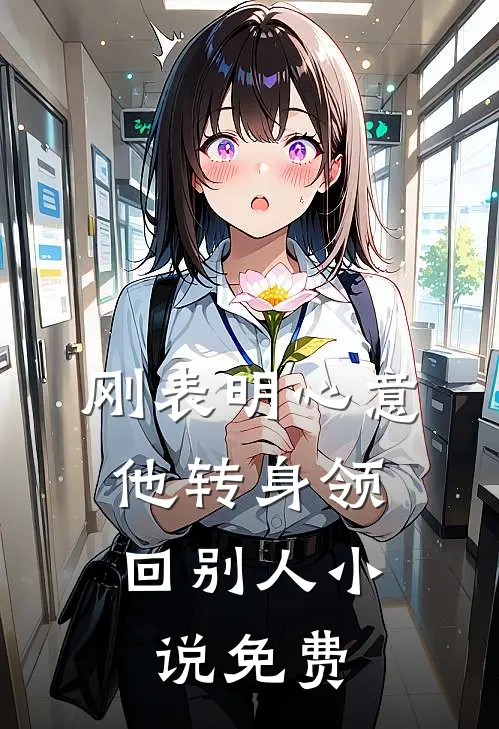 刚表明心意，他转身领回别人小说免费
