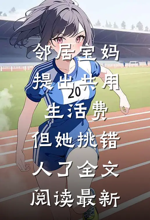 邻居宝妈提出共用生活费，但她挑错人了全文阅读最新