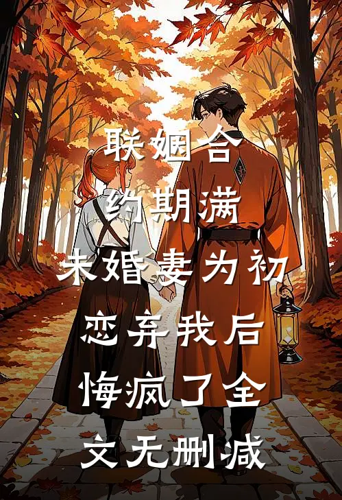 联姻合约期满，未婚妻为初恋弃我后悔疯了全文无删减