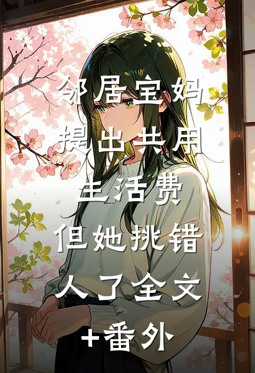 邻居宝妈提出共用生活费，但她挑错人了全文+番外