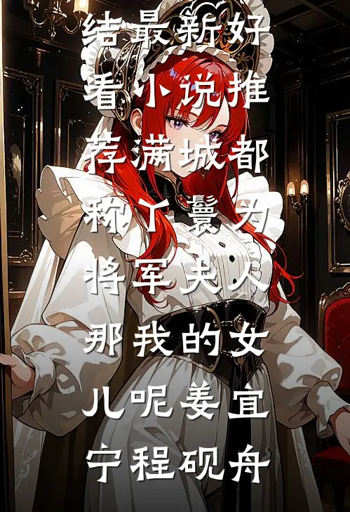 满城都称丫鬟为将军夫人，那我的女儿呢(姜宜宁程砚舟)好看的小说推荐完结_最新好看小说推荐满城都称丫鬟为将军夫人，那我的女儿呢(姜宜宁程砚舟)