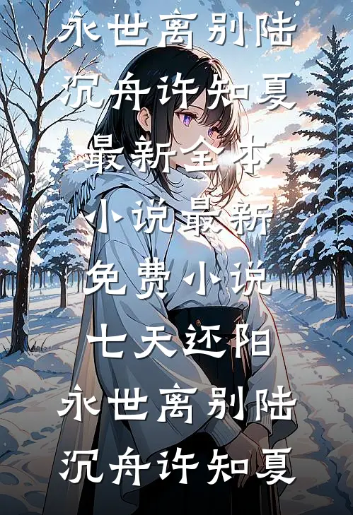 七天还阳，永世离别(陆沉舟许知夏)最新全本小说_最新免费小说七天还阳，永世离别陆沉舟许知夏
