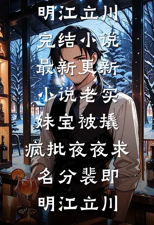 老实妹宝被撬，疯批夜夜求名分(裴即明江立川)完结小说_最新更新小说老实妹宝被撬，疯批夜夜求名分裴即明江立川