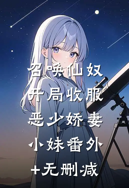 召唤仙奴：开局收服恶少娇妻小妹番外+无删减