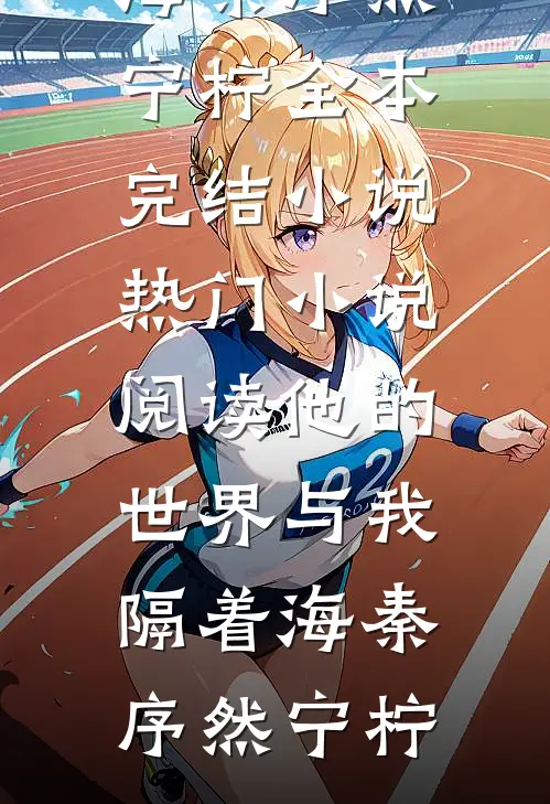 他的世界与我隔着海秦序然宁柠全本完结小说_热门小说阅读他的世界与我隔着海(秦序然宁柠)