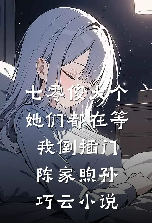 七零傻大个：她们都在等我倒插门陈家煦孙巧云小说