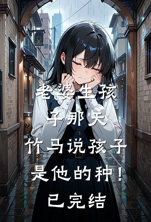 老婆生孩子那天，竹马说孩子是他的种！已完结