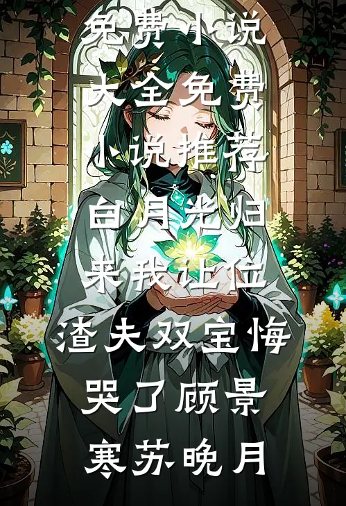 白月光归来我让位，渣夫双宝悔哭了(顾景寒苏晚月)免费小说大全_免费小说推荐白月光归来我让位，渣夫双宝悔哭了顾景寒苏晚月