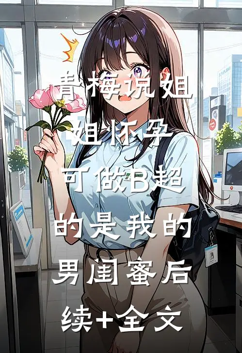 青梅说姐姐怀孕，可做B超的是我的男闺蜜后续+全文
