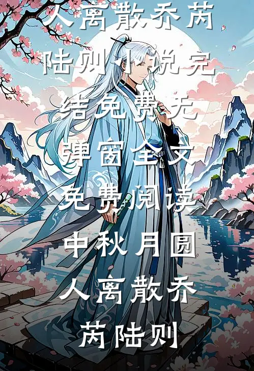 中秋月圆，人离散(乔芮陆则)小说完结免费_无弹窗全文免费阅读中秋月圆，人离散(乔芮陆则)
