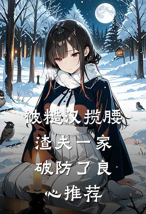 被糙汉揽腰，渣夫一家破防了良心推荐