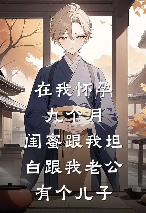 在我怀孕九个月，闺蜜跟我坦白跟我老公有个儿子