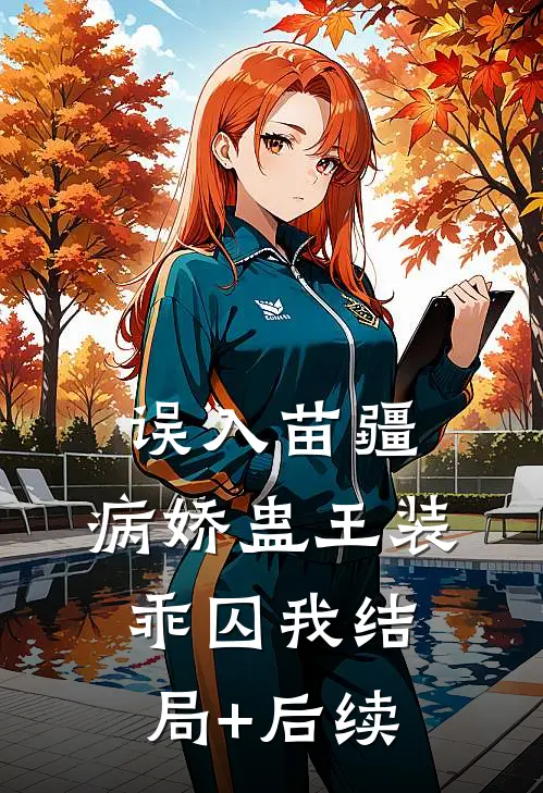 误入苗疆，病娇蛊王装乖囚我结局+后续