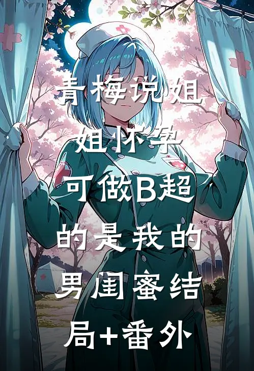 青梅说姐姐怀孕，可做B超的是我的男闺蜜结局+番外
