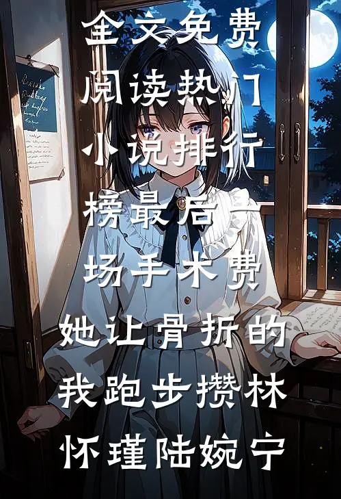 最后一场手术费，她让骨折的我跑步攒林怀瑾陆婉宁全文免费阅读_热门小说排行榜最后一场手术费，她让骨折的我跑步攒(林怀瑾陆婉宁)