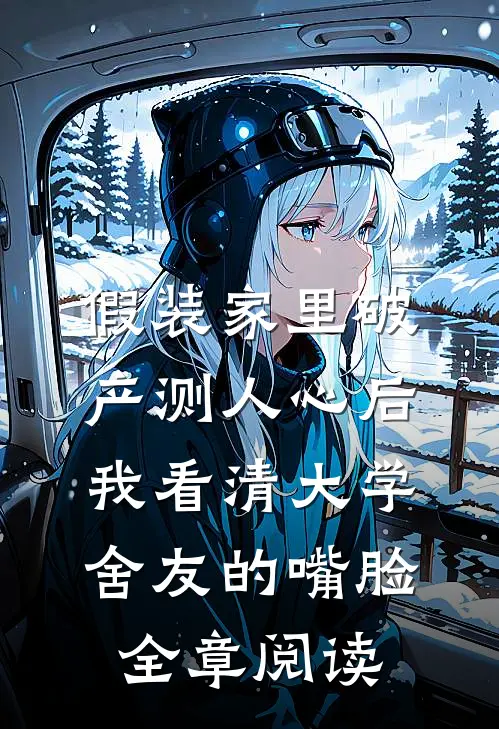 假装家里破产测人心后，我看清大学舍友的嘴脸全章阅读