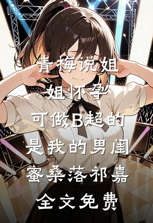 青梅说姐姐怀孕，可做B超的是我的男闺蜜桑落祁嘉全文免费