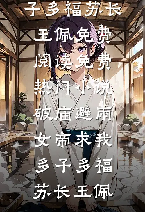破庙避雨，女帝求我多子多福(苏长玉佩)免费阅读_免费热门小说破庙避雨，女帝求我多子多福苏长玉佩
