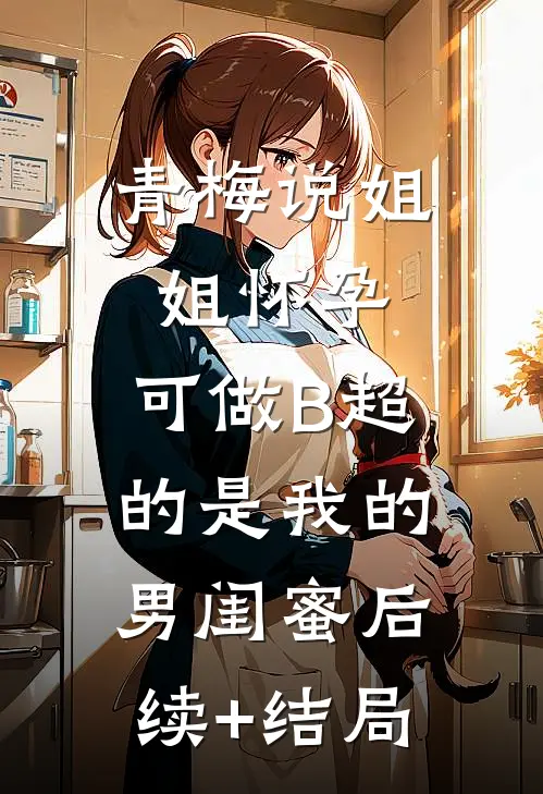 青梅说姐姐怀孕，可做B超的是我的男闺蜜后续+结局
