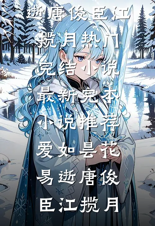 爱如昙花易逝(唐俊臣江揽月)热门完结小说_最新完本小说推荐爱如昙花易逝唐俊臣江揽月
