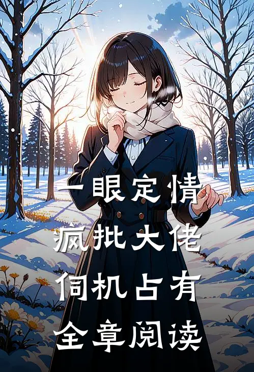 一眼定情，疯批大佬伺机占有全章阅读