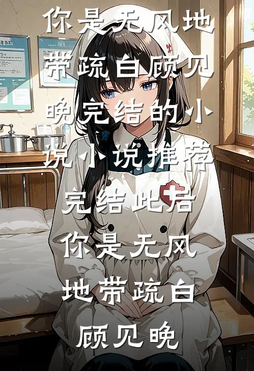 此后，你是无风地带疏白顾见晚完结的小说_小说推荐完结此后，你是无风地带(疏白顾见晚)
