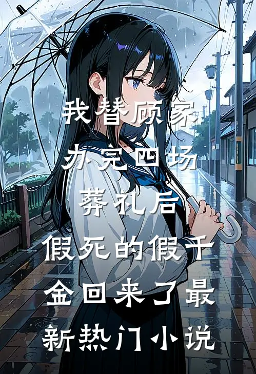 我替顾家办完四场葬礼后，假死的假千金回来了最新热门小说