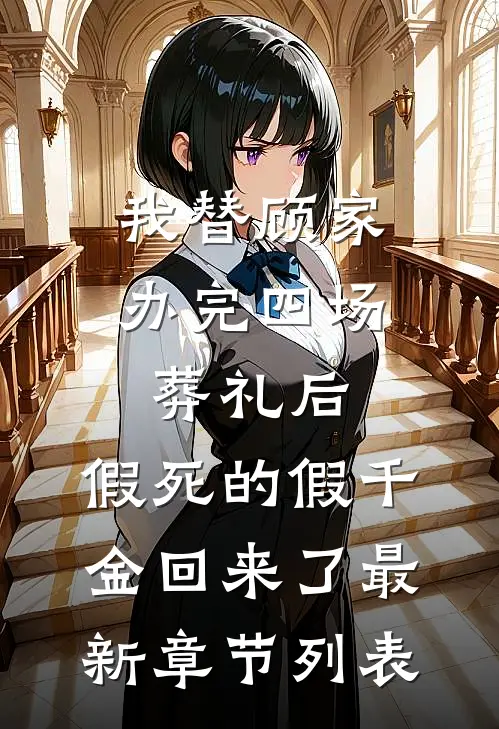 我替顾家办完四场葬礼后，假死的假千金回来了最新章节列表