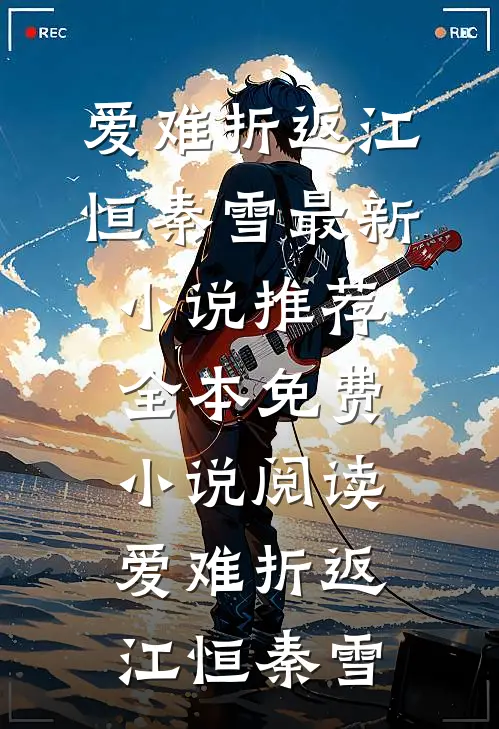 爱难折返(江恒秦雪)最新小说推荐_全本免费小说阅读爱难折返江恒秦雪