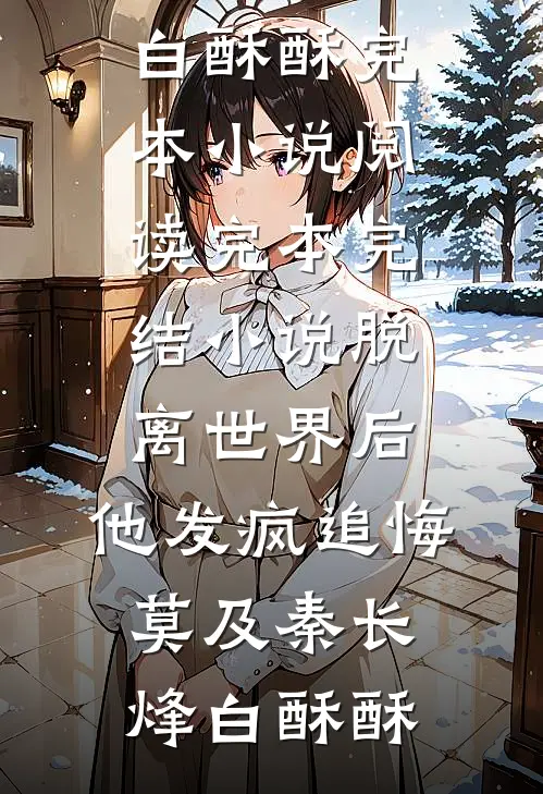 脱离世界后，他发疯追悔莫及(秦长烽白酥酥)完本小说阅读_完本完结小说脱离世界后，他发疯追悔莫及秦长烽白酥酥