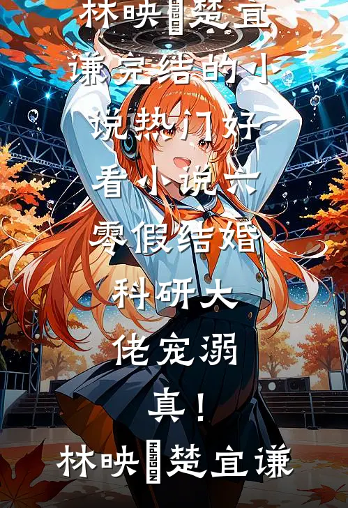 六零假结婚，科研大佬宠溺，真！(林映晞楚宜谦)完结的小说_热门好看小说六零假结婚，科研大佬宠溺，真！林映晞楚宜谦