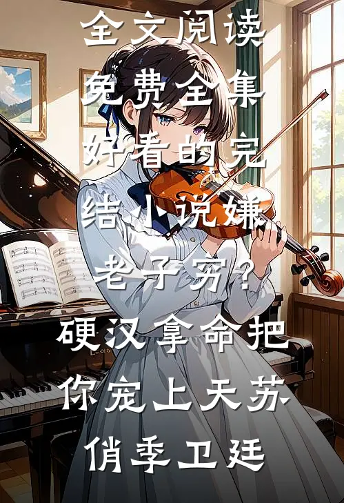 嫌老子穷？硬汉拿命把你宠上天(苏俏季卫廷)全文阅读免费全集_好看的完结小说嫌老子穷？硬汉拿命把你宠上天(苏俏季卫廷)