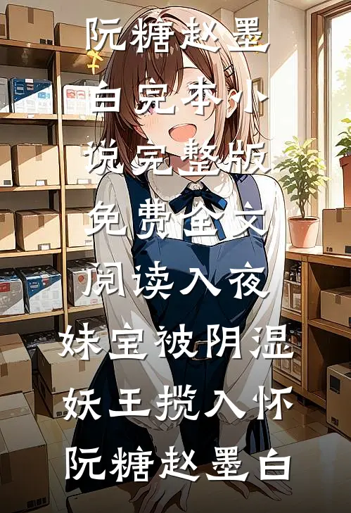 入夜，妹宝被阴湿妖王揽入怀阮糖赵墨白完本小说_完整版免费全文阅读入夜，妹宝被阴湿妖王揽入怀(阮糖赵墨白)