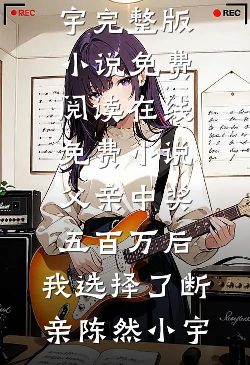 父亲中奖五百万后，我选择了断亲陈然小宇完整版小说免费阅读_在线免费小说父亲中奖五百万后，我选择了断亲陈然小宇