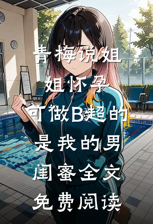 青梅说姐姐怀孕，可做B超的是我的男闺蜜全文免费阅读