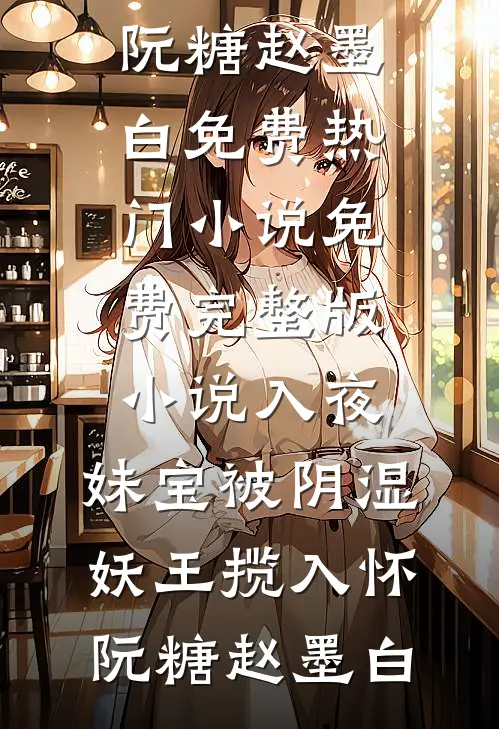 入夜，妹宝被阴湿妖王揽入怀阮糖赵墨白免费热门小说_免费完整版小说入夜，妹宝被阴湿妖王揽入怀(阮糖赵墨白)