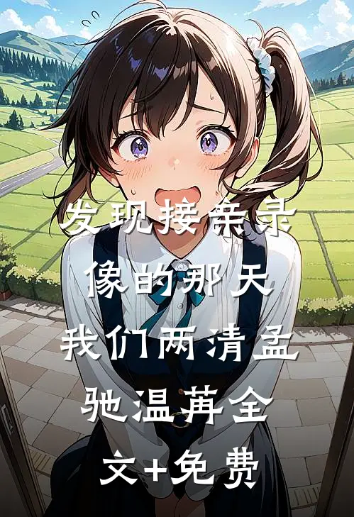 发现接亲录像的那天，我们两清孟驰温苒全文+免费