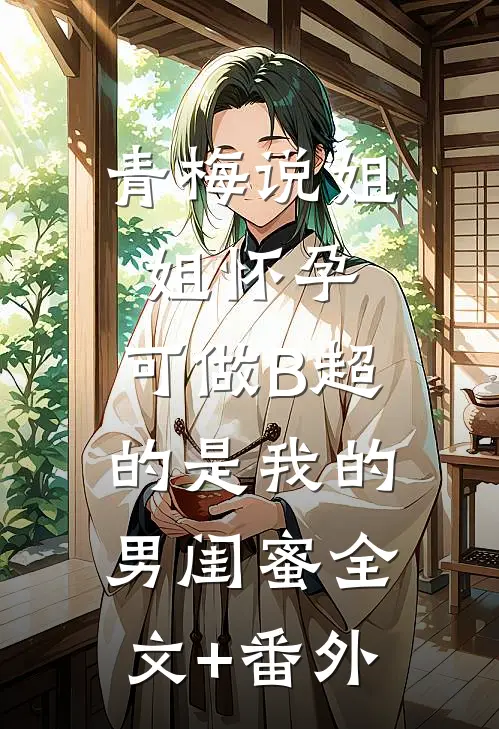 青梅说姐姐怀孕，可做B超的是我的男闺蜜全文+番外