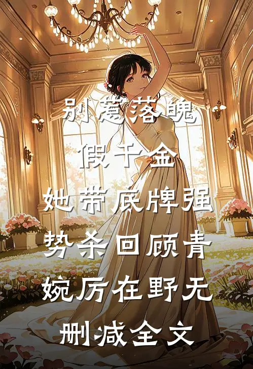 别惹落魄假千金，她带底牌强势杀回顾青婉厉在野无删减全文