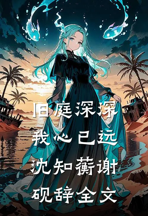 旧庭深深，我心已远沈知蘅谢砚辞全文