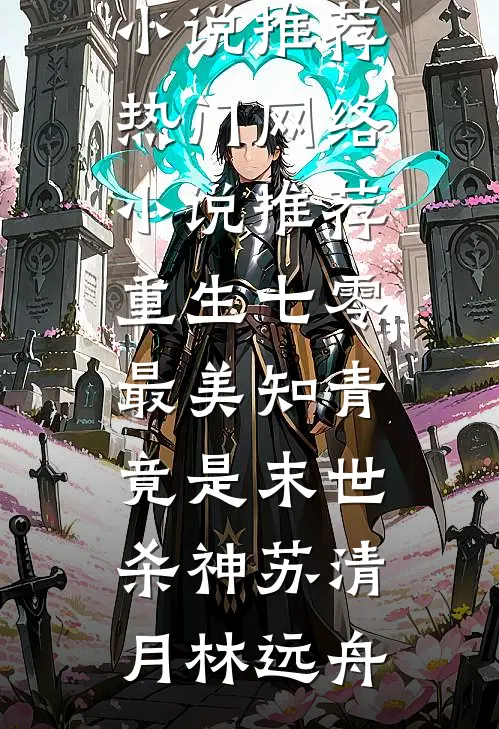 重生七零：最美知青竟是末世杀神苏清月林远舟完本小说推荐_热门网络小说推荐重生七零：最美知青竟是末世杀神苏清月林远舟