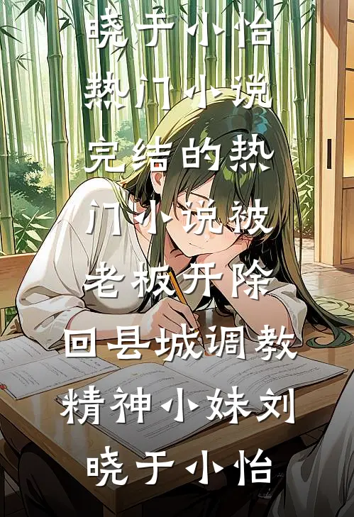 被老板开除，回县城调教精神小妹刘晓于小怡热门小说_完结的热门小说被老板开除，回县城调教精神小妹刘晓于小怡