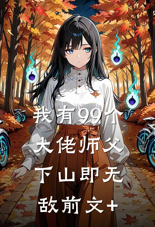 我有99个大佬师父，下山即无敌前文+