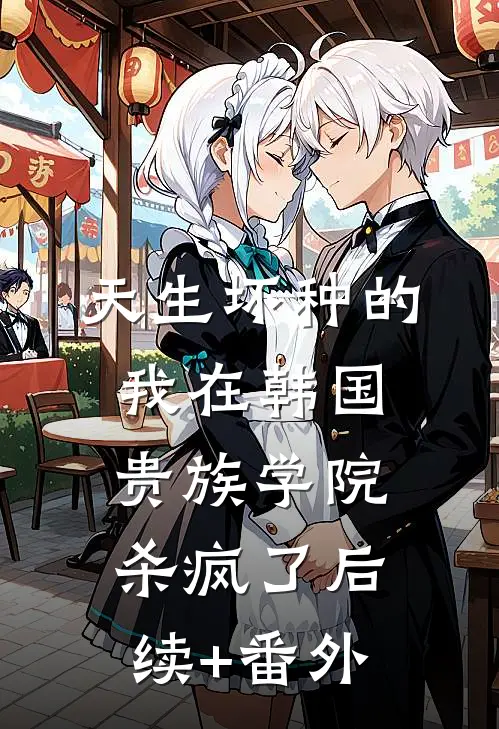 天生坏种的我在韩国贵族学院杀疯了后续+番外