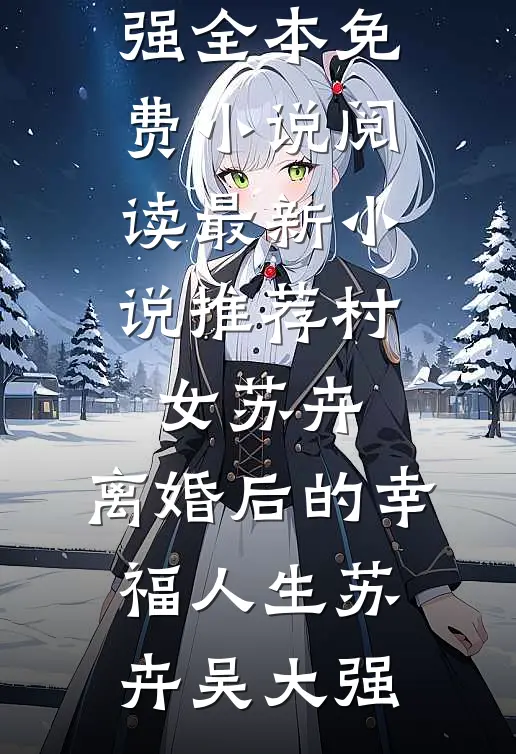 村女苏卉：离婚后的幸福人生苏卉吴大强全本免费小说阅读_最新小说推荐村女苏卉：离婚后的幸福人生(苏卉吴大强)