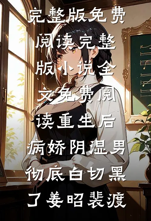 重生后，病娇阴湿男彻底白切黑了(姜昭裴渡)完整版免费阅读_完整版小说全文免费阅读重生后，病娇阴湿男彻底白切黑了姜昭裴渡