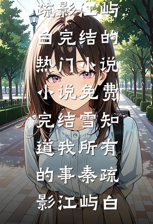 雪知道我所有的事秦疏影江屿白完结的热门小说_小说免费完结雪知道我所有的事秦疏影江屿白