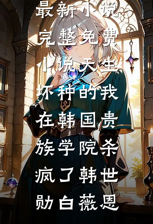 天生坏种的我在韩国贵族学院杀疯了韩世勋白薇恩最新小说_完整免费小说天生坏种的我在韩国贵族学院杀疯了韩世勋白薇恩